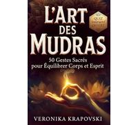 L'ART DES MUDRAS 50 Gestes pour Soigner Corps et Esprit: Guide Pratique de la Sagesse Millénaire avec Programme de 30 Jours et Index par Problématique