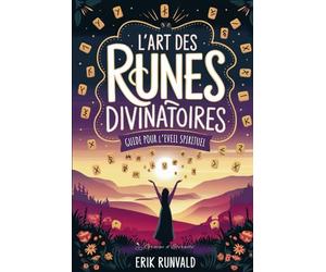 L'Art des Runes Divinatoires: Guide pour l'Éveil Spirituel - Connectez-vous à l'essence des runes et révélez les messages de l'univers.