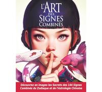L'Art des Signes Combinés: 144 profils astrologiques illustrés pour comprendre vos relations et faire de meilleurs choix dans la vie.