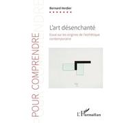 L'art désenchanté: Essai sur les origines de l'esthétique contemporaine
