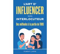 L'art d'influencer son interlocuteur: Des méthodes à la portée de tous
