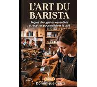 L'art du Barista: Règles d’or, gestes essentiels et recettes pour maîtriser le café