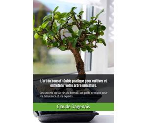 L'art du bonsaï : Guide pratique pour cultiver et entretenir votre arbre miniature.: Les secrets du succès du bonsaï : un guide pratique pour les débutants et les experts.