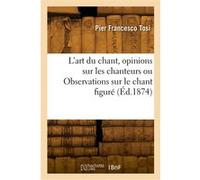 L'art du chant, opinions sur les chanteurs anciens et modernes ou Observations sur le chant figuré Pier Francesco Tosi (Auteur)