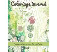 L'Art du Coloriage Inversé: Tome 1, La Beauté de la Nature: Lâchez prise avec les coloriages inversés pour adultes : 50 styles apaisants, 10 citations relaxantes, 1 fiche d'aide