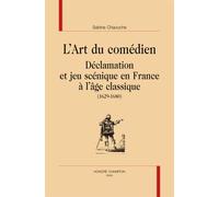 L'art Du Comédien - Déclamation Et Jeu Scénique En France À L'âge Classique (1629-1680)