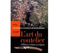L'art Du Coutelier À Thiers Et Dans Sa Région - Une Histoire Des Techniques Et Des Sociétés Humaines