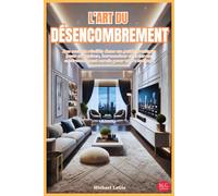 L'Art du Désencombrement: Des secrets révélés dans un guide pratique pour organiser, harmoniser et créer un environnement serein pour votre maison.