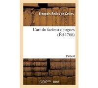 L'art du facteur d'orgues. Partie 4 François Bedos de Celles (Auteur)
