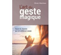 L'art du geste magique: Ouvre le chemin qui ennoblit ton corps