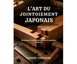 L'ART DU JOINTOIEMENT JAPONAIS: Techniques traditionnelles pour le menuisier moderne