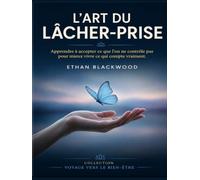 L'Art du Lâcher Prise: Apprendre à accepter ce que l’on ne contrôle pas pour mieux vivre ce qui compte vraiment