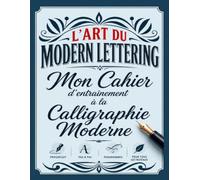 L'Art du Modern Lettering : Mon Cahier d'Entraînement à la Calligraphie Moderne: Le cahier de calligraphie pour débutants avec modèles, alphabet complet et pangrammes