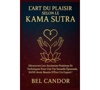 L'ART DU PLAISIR SELON LE KAMA SUTRA: Découvrez les anciennes positions et techniques pour une vie sexuelle épanouie, SANS avoir besoin d'être un expert !