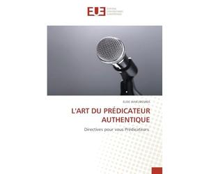 L'ART DU PRÉDICATEUR AUTHENTIQUE: Directives pour vous Prédicateurs
