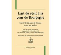 L'art Du Recit À La Cour De Bourgogne : L'activité De Jean De Wavrin Et De Son Atelier - Actes Du Colloque International Organisé Les 24 Et 25 Octobre 2013 À L'université Du Littoral, Côte...