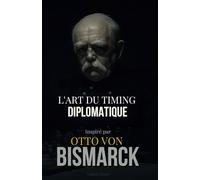 L'Art du Timing Diplomatique: Inspiré par Otto von Bismarck