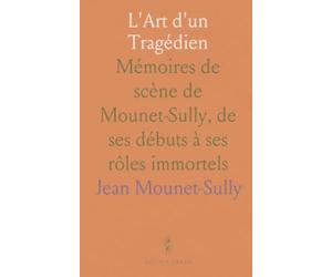 L'Art d'un Tragédien: Mémoires de scène de Mounet-Sully, de ses débuts à ses rôles immortels