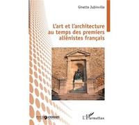 L'art et l'architecture au temps des premiers aliénistes français - Ginette Jubinville - L'harmattan - broché - Etude