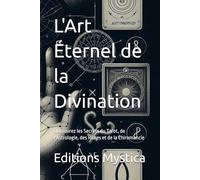 L'Art Éternel de la Divination: Découvrez les Secrets du Tarot, de l'Astrologie, des Runes et de la Chiromancie