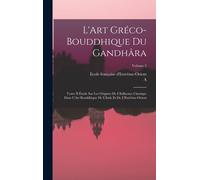 L'art Gréco-Bouddhique Du Gandhâra: Tome Ii Étude Sur Les Origines De L'influence Classique Dans L'art Bouddhique De L'inde Et De L'extrême-Orient; Vo