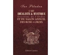L'art idéaliste & mystique. Doctrine de l'Ordre et du Salon annuel des Rose + Croix