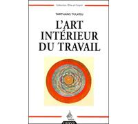 L'art Interieur Du Travail - Comment Faire De Son Travail Un Art De Vivre Et Un Moyen D'epanouissement