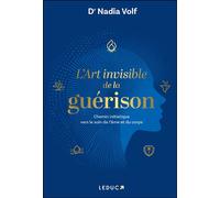 L'art invisible de la guérison Chemin initiatique vers le soin de l’âme et du corps - Nadia Volf - Leduc S. - relié - Guide