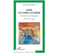L'art, le corps, le désir Cheminements anthropologiques - Jean-Olivier Majastre - L'harmattan - broché - Livre