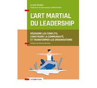 L'art martial du leadership: Résoudre les conflits, construire la communauté, et transformer les organisations