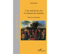 L'art, miroir de vies et créateurs de mondes Essai sur la peinture - Michel Ribon - L'harmattan - broché - Essai