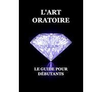 L'Art Oratoire : Le Guide pour Débutants