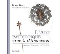 L'art Patriotique Face À L'annexion - Alsace-Lorraine, 1871-1918