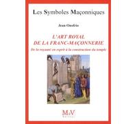 L'art Royal De La Franc-Maçonnerie - De La Royauté En Esprit À La Construction Du Temple
