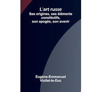 L'art russe: Ses origines, ses l ments constitutifs, son apog e, son avenir