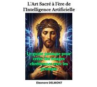 L'Art Sacré à l'ère de l'Intelligence Artificielle: Le guide pratique pour créer des images chrétiennes avec les prompts