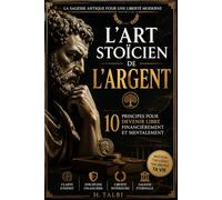 L'ART stoïcien DE L'ARGENT: 10 PRINCIPES POUR DEVENIR LIBRE FINANCIÈREMENT ET MENTALEMENT