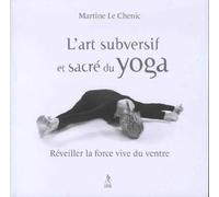 L'art Subversif Et Sacré Du Yoga - Réveiller La Force Vive Du Ventre - Et La Souplesse De L'esprit