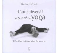 L'art Subversif Et Sacré Du Yoga - Réveiller La Force Vive Du Ventre - Et La Souplesse De L'esprit