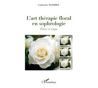 L'art thérapie floral en sophrologie Flore et corps - Catherine Mathieu - L'harmattan - broché - Guide