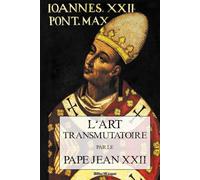 L'Art Transmutatoire: Du pape Jean XXII de ce nom