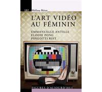 L'art vidéo au féminin Emmanuelle Antille, Elodie Pong, Pipilotti Rist. - Mélissa Rerat - Presses Polytechniques Romandes - broché - Essai