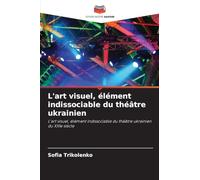 L'art visuel, élément indissociable du théâtre ukrainien: L'art visuel, élément indissociable du théâtre ukrainien du XXIe siècle