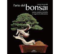 L'arte del bonsai. Storia, estetica, tecniche e segreti di coltivazione