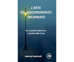 L'ARTE DEL DISCERNIMENTO INCARNATO. Tra la polvere della terra e il grido della Croce