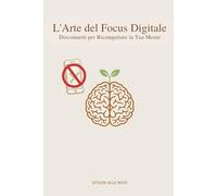L'Arte del Focus Digitale: Disconnetti per Riconquistare la Tua Mente (Metodo in 4 Fasi).