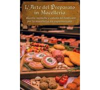 L'Arte Del Preparato In Macelleria: Ricette, tecniche e calcolo del food cost per la macelleria da supermercato