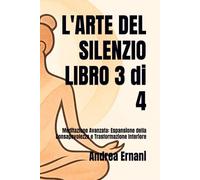 L'ARTE DEL SILENZIO LIBRO 3 di 4: Meditazione Avanzata: Espansione della Consapevolezza e Trasformazione Interiore