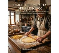 L'Arte della Pasta del Primo '900: Segreti, Sfoglie e Ricette Autentiche della Tradizione della b isnonna Teresina e nonna Sandra