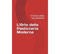 L'Arte della Pasticceria Moderna: Il futuro della tua passione